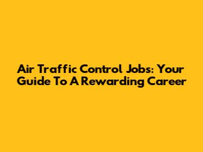 Air Traffic Control Jobs: Your Guide To A Rewarding Career