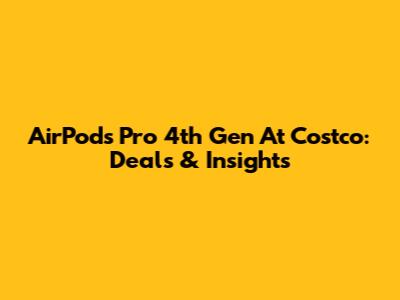 AirPods Pro 4th Gen At Costco: Deals & Insights