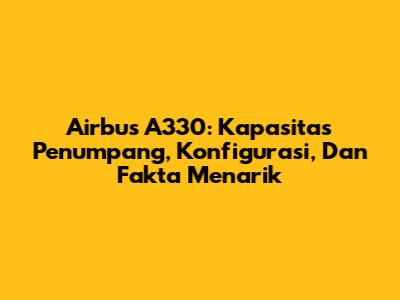 Airbus A330: Kapasitas Penumpang, Konfigurasi, Dan Fakta Menarik