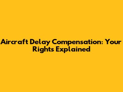 Aircraft Delay Compensation: Your Rights Explained