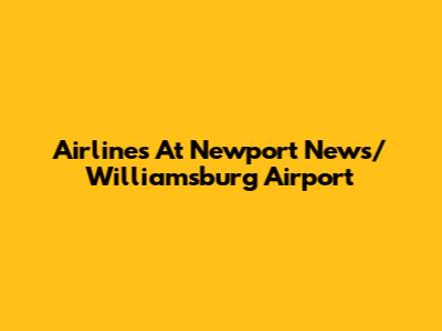 Airlines At Newport News/Williamsburg Airport