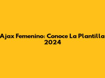 Ajax Femenino: Conoce La Plantilla 2024