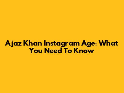 Ajaz Khan Instagram Age: What You Need To Know