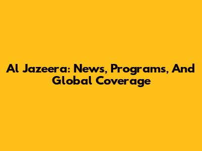 Al Jazeera: News, Programs, And Global Coverage