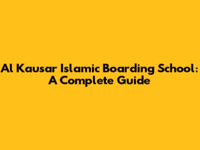 Al Kausar Islamic Boarding School: A Complete Guide