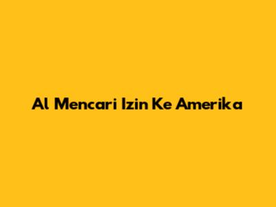 Al Mencari Izin Ke Amerika