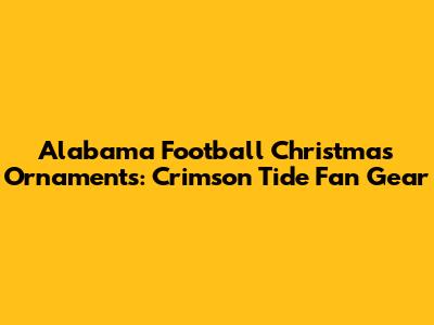 Alabama Football Christmas Ornaments: Crimson Tide Fan Gear