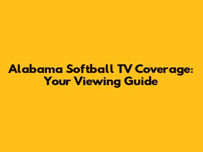 Alabama Softball TV Coverage: Your Viewing Guide