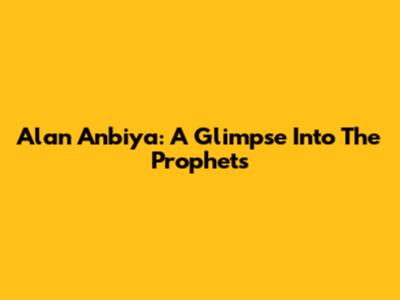 Alan Anbiya: A Glimpse Into The Prophets