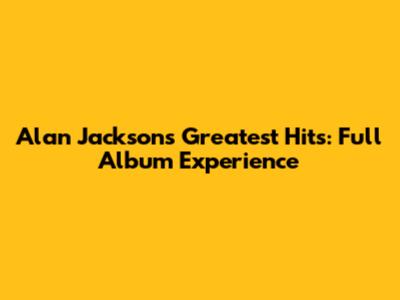 Alan Jackson's Greatest Hits: Full Album Experience
