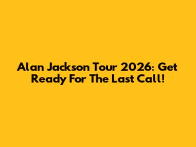 Alan Jackson Tour 2026: Get Ready For The Last Call!