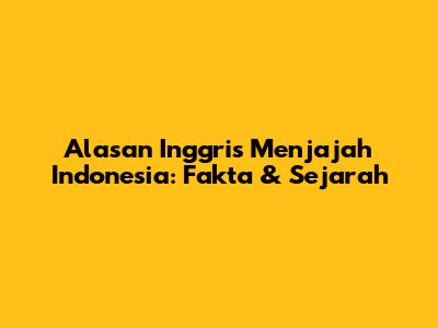 Alasan Inggris Menjajah Indonesia: Fakta & Sejarah