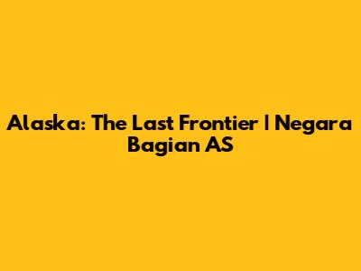 Alaska: The Last Frontier | Negara Bagian AS
