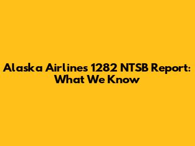 Alaska Airlines 1282 NTSB Report: What We Know
