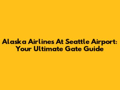 Alaska Airlines At Seattle Airport: Your Ultimate Gate Guide