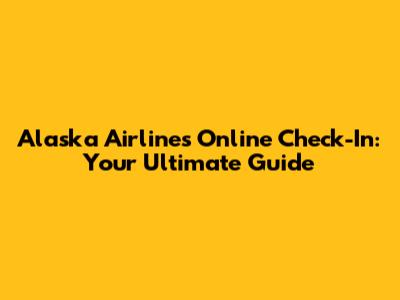 Alaska Airlines Online Check-In: Your Ultimate Guide