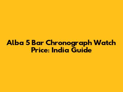 Alba 5 Bar Chronograph Watch Price: India Guide