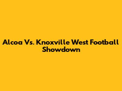 Alcoa Vs. Knoxville West Football Showdown