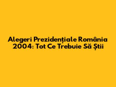 Alegeri Prezidențiale România 2004: Tot Ce Trebuie Să Știi