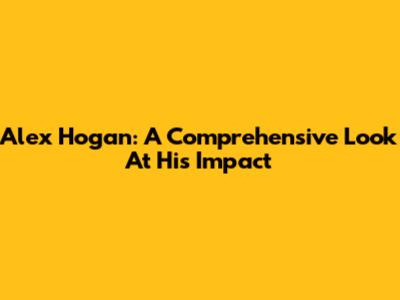 Alex Hogan: A Comprehensive Look At His Impact