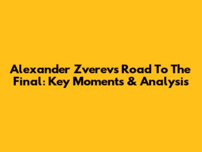 Alexander Zverev's Road To The Final: Key Moments & Analysis
