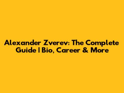 Alexander Zverev: The Complete Guide | Bio, Career & More