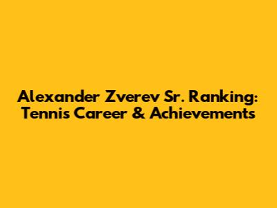 Alexander Zverev Sr. Ranking: Tennis Career & Achievements