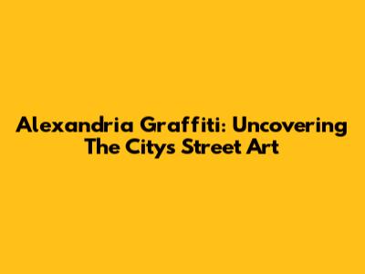 Alexandria Graffiti: Uncovering The City's Street Art
