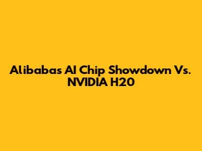 Alibaba's AI Chip Showdown Vs. NVIDIA H20