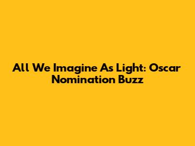 All We Imagine As Light: Oscar Nomination Buzz