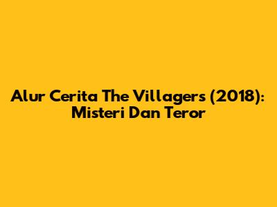 Alur Cerita The Villagers (2018): Misteri Dan Teror