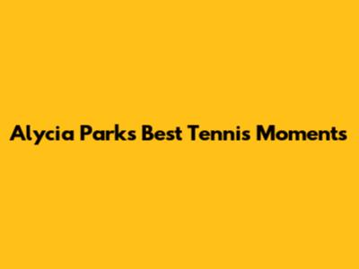 Alycia Parks' Best Tennis Moments