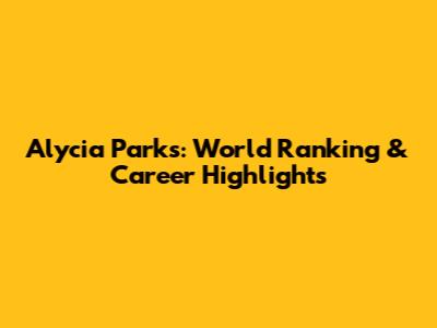 Alycia Parks: World Ranking & Career Highlights