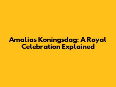 Amalia's Koningsdag: A Royal Celebration Explained