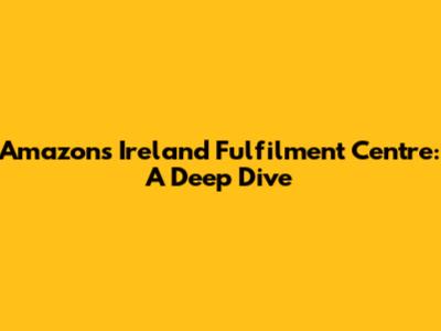 Amazon's Ireland Fulfilment Centre: A Deep Dive