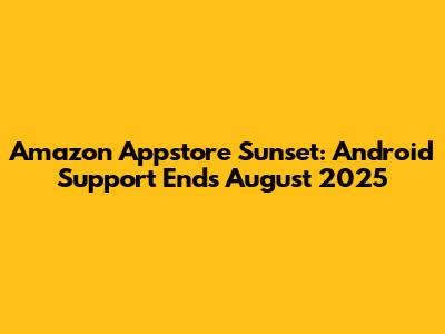 Amazon Appstore Sunset: Android Support Ends August 2025