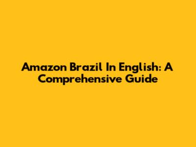 Amazon Brazil In English: A Comprehensive Guide