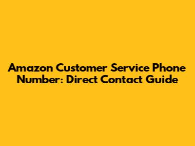 Amazon Customer Service Phone Number: Direct Contact Guide