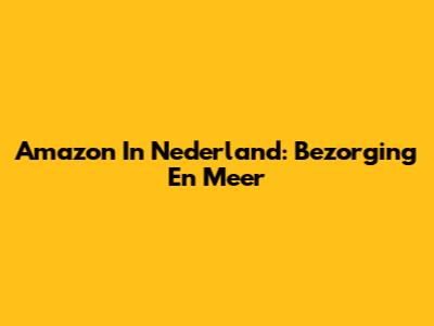 Amazon In Nederland: Bezorging En Meer