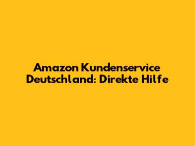 Amazon Kundenservice Deutschland: Direkte Hilfe