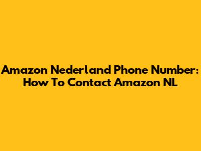 Amazon Nederland Phone Number: How To Contact Amazon NL
