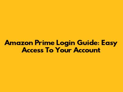 Amazon Prime Login Guide: Easy Access To Your Account