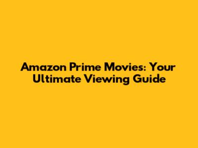 Amazon Prime Movies: Your Ultimate Viewing Guide