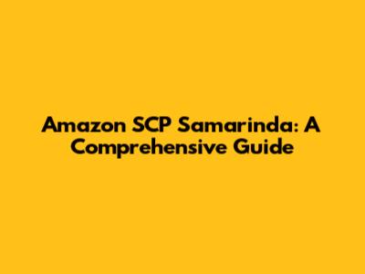 Amazon SCP Samarinda: A Comprehensive Guide