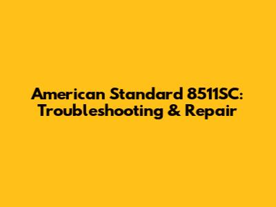 American Standard 8511SC: Troubleshooting & Repair