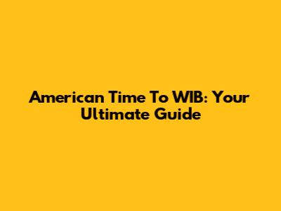 American Time To WIB: Your Ultimate Guide