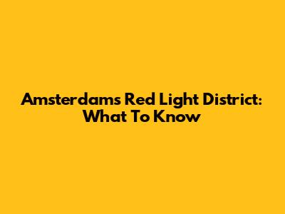 Amsterdam's Red Light District: What To Know