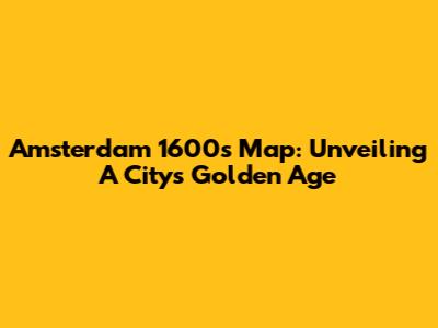Amsterdam 1600s Map: Unveiling A City's Golden Age