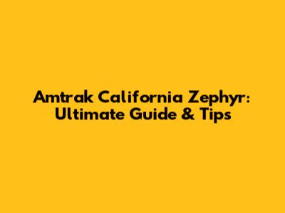 Amtrak California Zephyr: Ultimate Guide & Tips