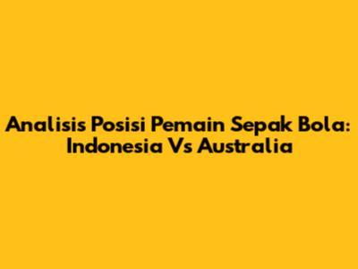 Analisis Posisi Pemain Sepak Bola: Indonesia Vs Australia